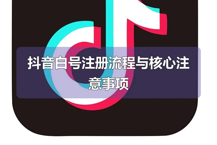 抖音白号注册流程与核心注意事项